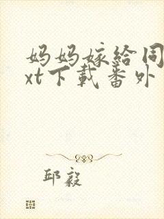 妈妈嫁给同学txt下载番外