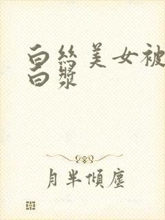 白丝美女被c出白浆