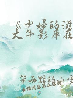 《少妇的滋味》大牛影库在线观看