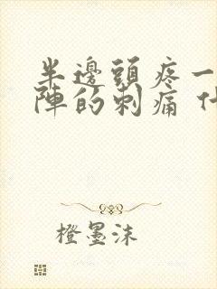 半边头疼一阵一阵的刺痛 什么原因