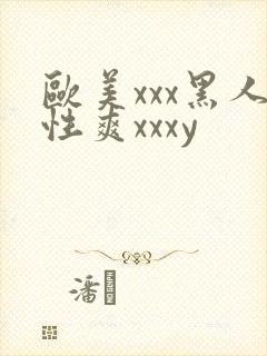 欧美xxx黑人性爽xxxy
