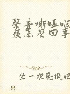 声音嘶哑咽喉有痰怎么回事