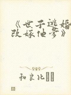 《世子逃婚,我改嫁他爹》短剧
