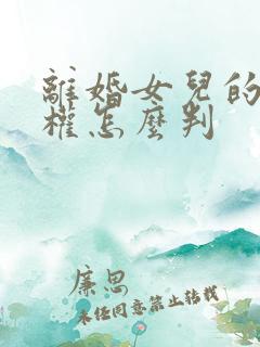离婚女儿的抚养权怎么判