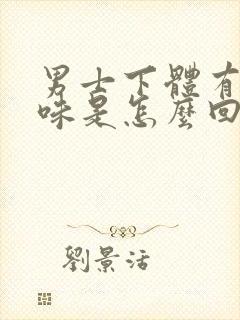 男士下体有腥臭味是怎么回事