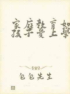 家庭教育如何让孩子爱上学习