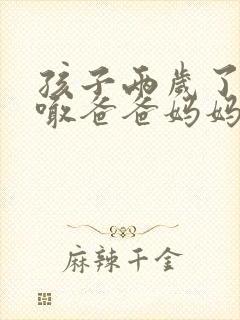 孩子两岁了只会喊爸爸妈妈怎么办