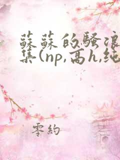 苏苏的骚浪短篇集(np,高h,纯肉)小说 苏苏的骚浪短篇集(np,高h,纯肉)小说