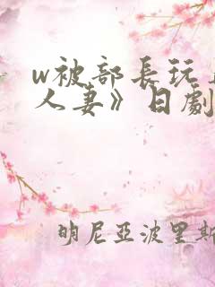 w被部长玩弄的人妻》日剧