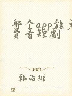 哪个app能免费看短剧