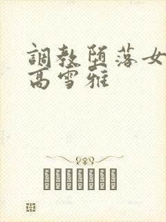 调教堕落女教师高雪雅
