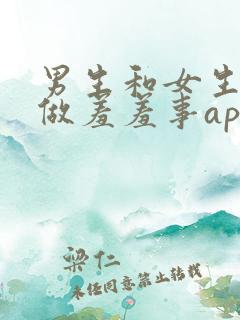 男生和女生一起做羞羞事app