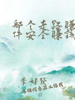 哪个走路赚钱软件安全赚钱多