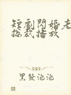 短剧闪婚老公是总裁播放