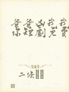 爸爸凶我我也爱你短剧免费观看全集