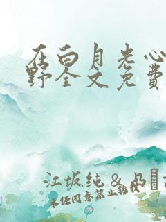 在白月光心尖撒野全文免费阅读小说