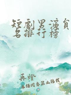短剧男演员前十名排行榜
