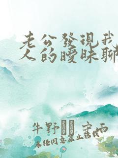 老公发现我跟别人的暧昧聊天记录