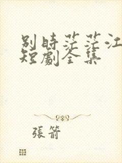 别时茫茫江浸月短剧全集