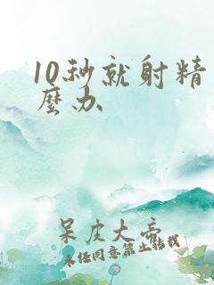 10秒就射精怎么办