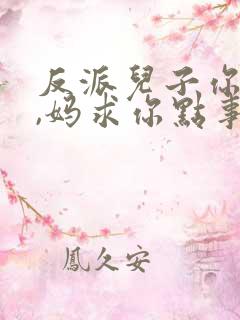 反派儿子你跪下,妈求你点事免费阅读