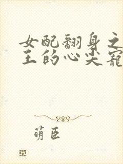 女配翻身之摄政王的心尖宠全本