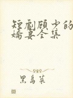 短剧顾少的闪婚娇妻全集