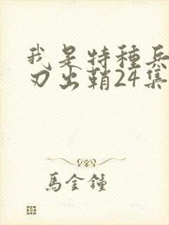 我是特种兵之利刃出鞘24集