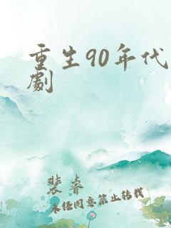 重生90年代短剧 重生90年代短剧
