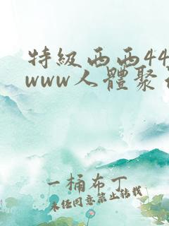特级西西444www人体聚色