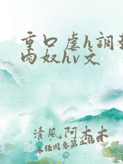 重口虐h调教h肉奴hv文
