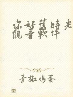 你好旧时光免费观看软件