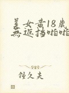 美女黄18岁禁无遮挡啪啪网站