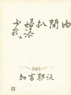 少妇扒开内裤让我添 少妇扒开内裤让我添
