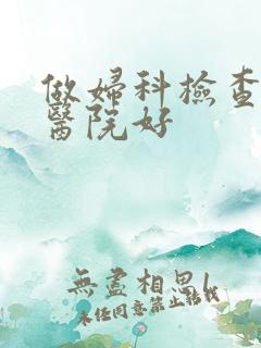 做妇科检查哪家医院好