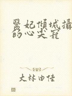 医妃倾城摄政王的心尖宠