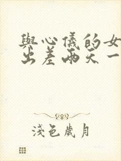 与心仪的女老板出差两天一夜中文字幕
