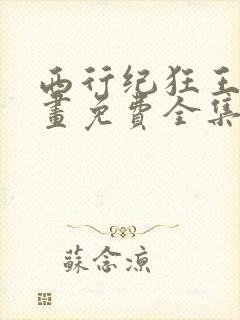 西行纪狂王篇漫画免费全集
