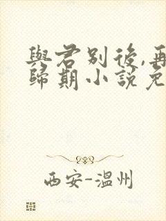 与君别后,再无归期小说免费阅读