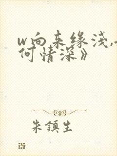 w向来缘浅,奈何情深》