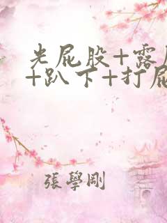 光屁股+露屁股+趴下+打屁股视频