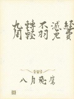 九转不灭经主角周轻羽免费阅读