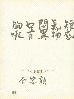 胸口闷气短,喉咙有异物感是怎么回事