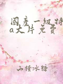 国产一级特黄aa大片免费