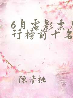 6月电影票房排行榜前十名 6月电影票房排行榜前十名
