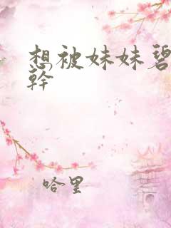 想被妹妹碧池榨干