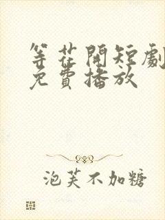 等花开短剧全集免费播放