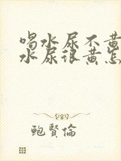 喝水尿不黄不喝水尿很黄怎么回事