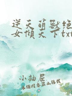 逆天萌兽绝世妖女倾天下txt免费下载
