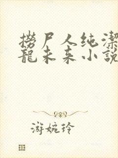 捞尸人纯洁滴小龙未来小说网
